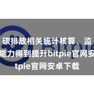 碳排放相关统计核算、监测计量能力得到提升bitpie官网安卓下载