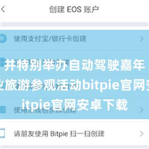 并特别举办自动驾驶嘉年华及工业旅游参观活动bitpie官网安卓下载