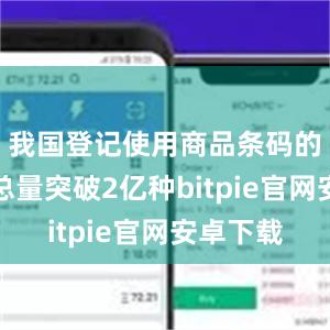 我国登记使用商品条码的消费品总量突破2亿种bitpie官网安卓下载