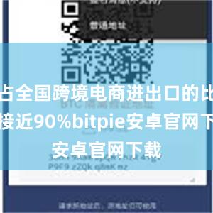 占全国跨境电商进出口的比重接近90%bitpie安卓官网下载