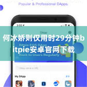 何冰娇则仅用时29分钟bitpie安卓官网下载