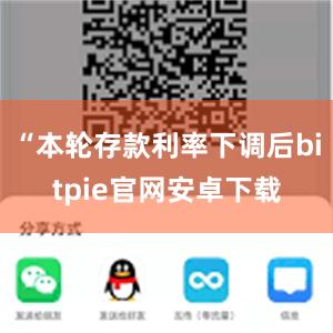 “本轮存款利率下调后bitpie官网安卓下载