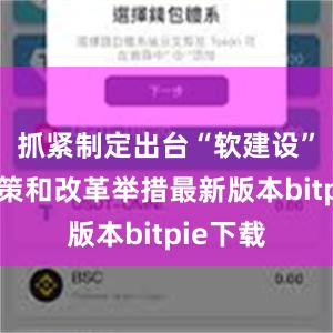 抓紧制定出台“软建设”配套政策和改革举措最新版本bitpie下载