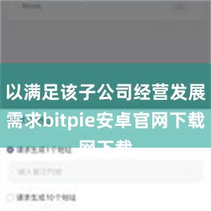 以满足该子公司经营发展需求bitpie安卓官网下载