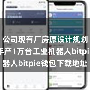 公司现有厂房原设计规划产能为年产1万台工业机器人bitpie钱包下载地址