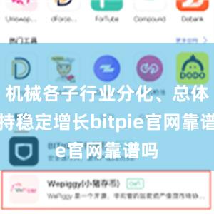 机械各子行业分化、总体保持稳定增长bitpie官网靠谱吗