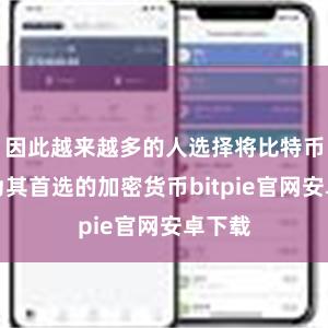 因此越来越多的人选择将比特币派作为其首选的加密货币bitpie官网安卓下载