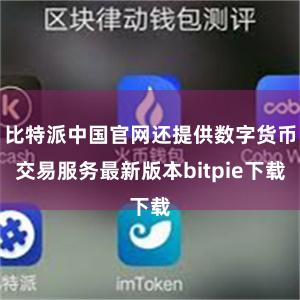 比特派中国官网还提供数字货币交易服务最新版本bitpie下载