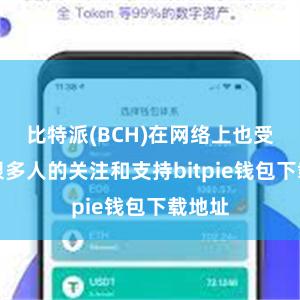 比特派(BCH)在网络上也受到了很多人的关注和支持bitpie钱包下载地址