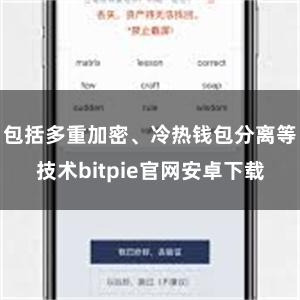 包括多重加密、冷热钱包分离等技术bitpie官网安卓下载