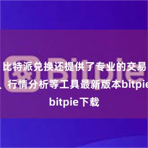 比特派兑换还提供了专业的交易图表、行情分析等工具最新版本bitpie下载