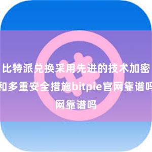 比特派兑换采用先进的技术加密和多重安全措施bitpie官网靠谱吗