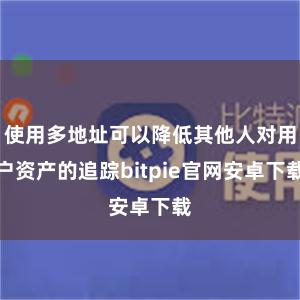 使用多地址可以降低其他人对用户资产的追踪bitpie官网安卓下载