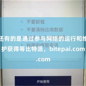 还有的是通过参与网络的运行和维护获得等比特派，bitepai.com