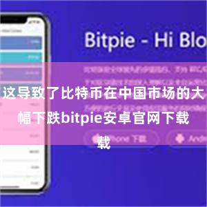 这导致了比特币在中国市场的大幅下跌bitpie安卓官网下载