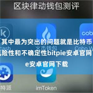 其中最为突出的问题就是比特币的风险性和不确定性bitpie安卓官网下载