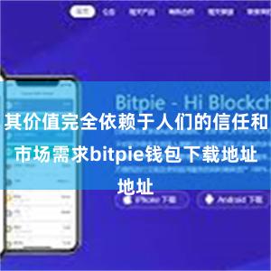 其价值完全依赖于人们的信任和市场需求bitpie钱包下载地址