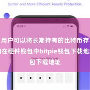 用户可以将长期持有的比特币存储在硬件钱包中bitpie钱包下载地址