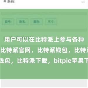 用户可以在比特派上参与各种区块链项目比特派官网，比特派钱包，比特派下载，bitpie苹果下载