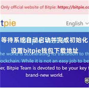 等待系统自动启动并完成初始化设置bitpie钱包下载地址