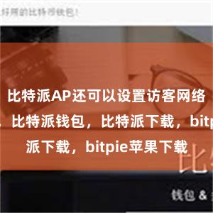 比特派AP还可以设置访客网络比特派官网，比特派钱包，比特派下载，bitpie苹果下载